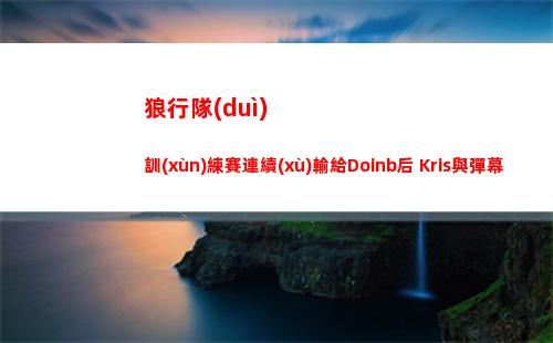 狼行隊(duì)訓(xùn)練賽連續(xù)輸給Doinb后 Kris與彈幕對(duì)線幫隊(duì)友說話