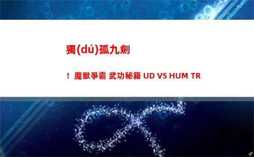 獨(dú)孤九劍！魔獸爭霸 武功秘籍 UD VS HUM TR(魔獸真三 獨(dú)孤九劍怎么合)