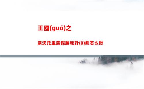 王國(guó)之淚沃托里度假勝地計(jì)劃怎么做