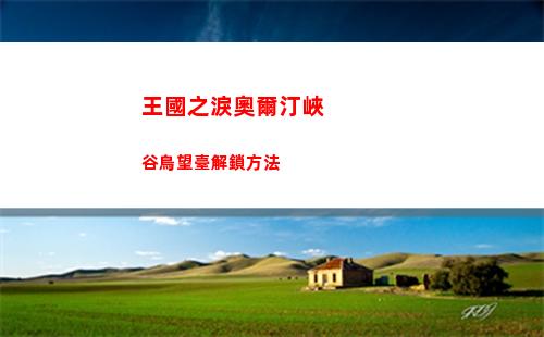 王國之淚奧爾汀峽谷鳥望臺解鎖方法