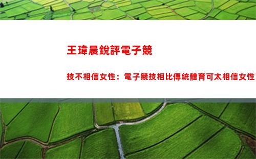 王瑋晨銳評電子競技不相信女性：電子競技相比傳統體育可太相信女性了