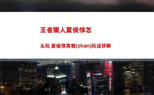 王者獵人夏侯惇怎么玩 夏侯惇實戰(zhàn)玩法詳解