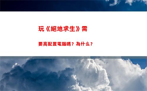 玩《絕地求生》需要高配置電腦嗎？為什么？(《絕地求生》明年1月12日起免費(fèi))