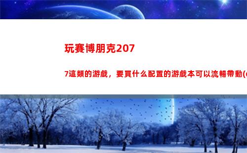 玩賽博朋克2077這類的游戲，要買什么配置的游戲本可以流暢帶動(dòng)？預(yù)算8000到10000？(玩賽博朋克2077用什么筆記本)