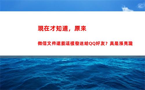 現在才知道，原來微信文件還能這樣發送給QQ好友？真是漲見識(現在才知道)