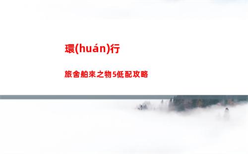 環(huán)行旅舍舶來之物5低配攻略