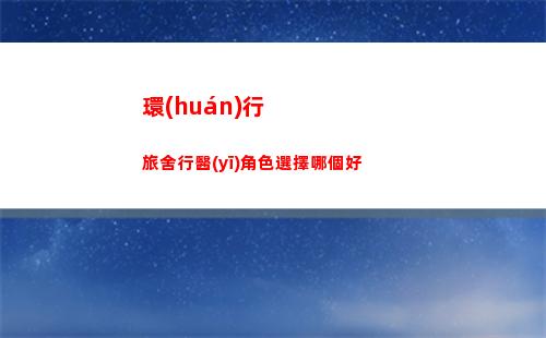 環(huán)行旅舍行醫(yī)角色選擇哪個好