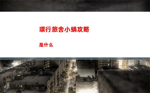 環行旅舍小蝸攻略是什么
