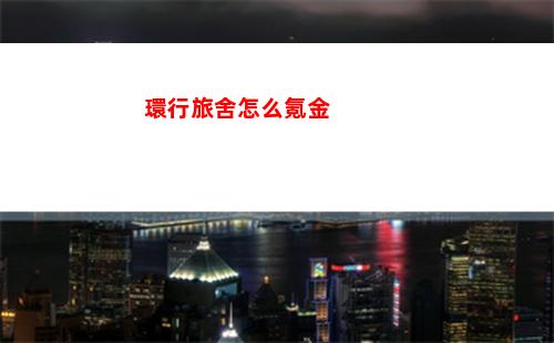 環行旅舍怎么氪金