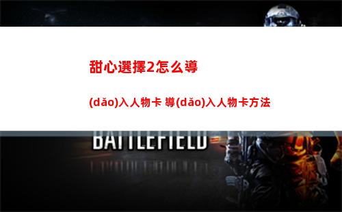 甜心選擇2怎么導(dǎo)入人物卡 導(dǎo)入人物卡方法