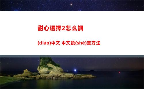 甜心選擇2怎么調(diào)中文 中文設(shè)置方法