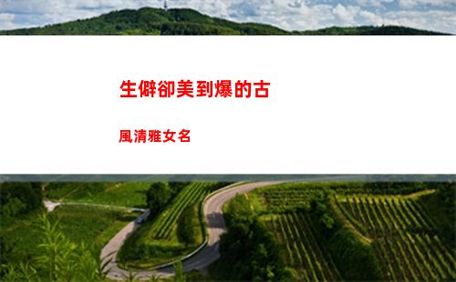 生僻卻美到爆的古風清雅女名(生僻卻美到爆的古文句子)