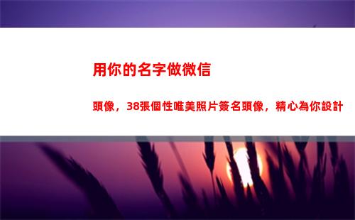 用你的名字做微信頭像，38張個性唯美照片簽名頭像，精心為你設計(用你的名字做微信頭像)