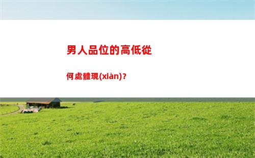 男人品位的高低從何處體現(xiàn)？(男人品位的高低從何處體現(xiàn))