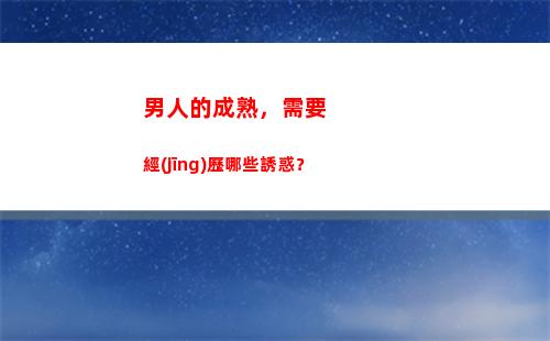 男人的成熟，需要經(jīng)歷哪些誘惑？(男人真正成熟的表現(xiàn))
