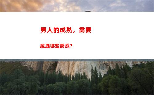 男人的成熟，需要經歷哪些誘惑？(男人真正成熟的表現)