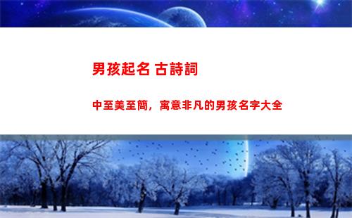 男孩起名 古詩詞中至美至簡，寓意非凡的男孩名字大全