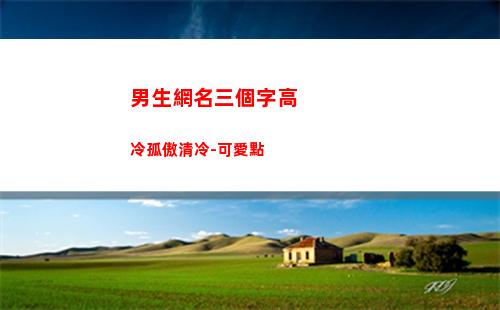 男生網名三個字高冷孤傲清冷-可愛點(男生網名三個字高冷霸氣)