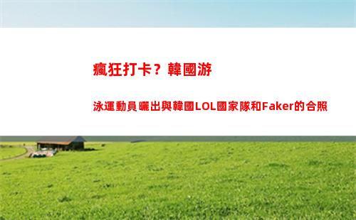 瘋狂打卡？韓國游泳運動員曬出與韓國LOL國家隊和Faker的合照