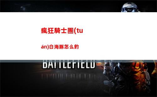 瘋狂騎士團(tuán)白海豚怎么釣