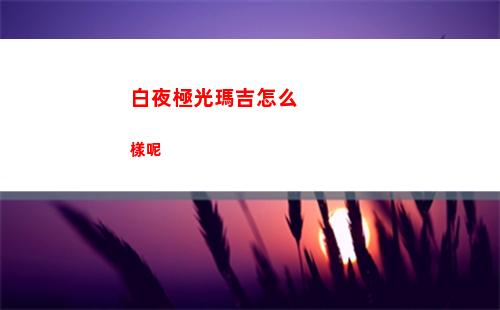 白夜極光瑪吉怎么樣呢