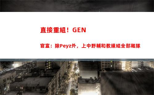直接重組！GEN官宣：除Peyz外，上中野輔和教練組全部離隊