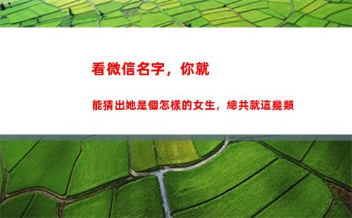 看微信名字，你就能猜出她是個怎樣的女生，總共就這幾類(微信公眾號名字)