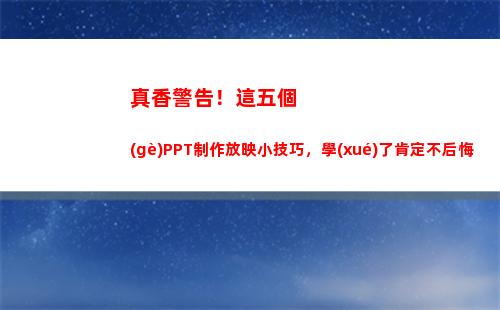 真香警告！這五個(gè)PPT制作放映小技巧，學(xué)了肯定不后悔(火影真香警告)
