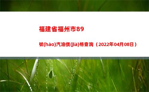 福建省福州市89號(hào)汽油價(jià)格查詢（2022年04月08日）