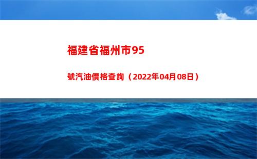 福建省福州市95號汽油價格查詢（2022年04月08日）