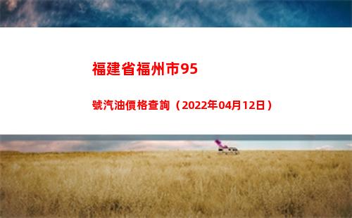 福建省福州市95號汽油價格查詢（2022年04月12日）