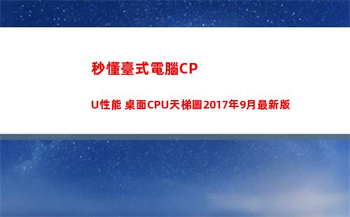 秒懂臺式電腦CPU性能 桌面CPU天梯圖2017年9月最新版(臺式電腦開機(jī)最快多少秒)