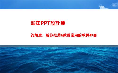 站在PPT設計師的角度，給你推薦6款我常用的軟件神器(設計師年終總結ppt)