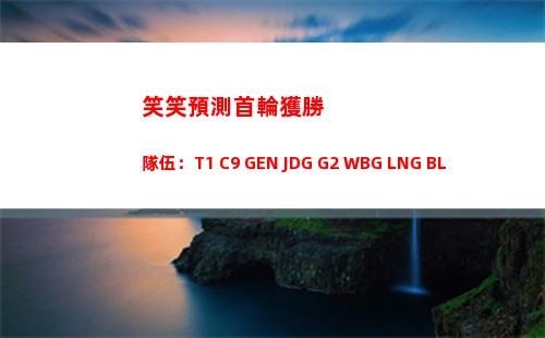 笑笑預測首輪獲勝隊伍：T1 C9 GEN JDG G2 WBG LNG BLG！
