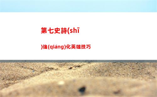 第七史詩(shī)強(qiáng)化英雄技巧