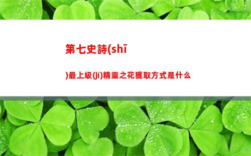 第七史詩(shī)最上級(jí)精靈之花獲取方式是什么