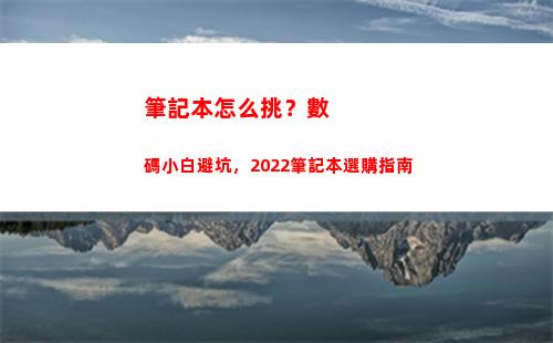 筆記本怎么挑？數碼小白避坑，2022筆記本選購指南(筆記本顯卡怎么挑)