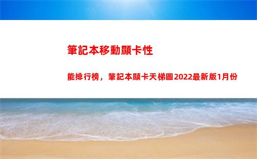 筆記本移動顯卡性能排行榜，筆記本顯卡天梯圖2022最新版1月份(筆記本顯卡彈出 不可移動)
