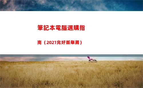 筆記本電腦選購指南（2021完好版舉薦）(筆記本電腦選購指南2021)