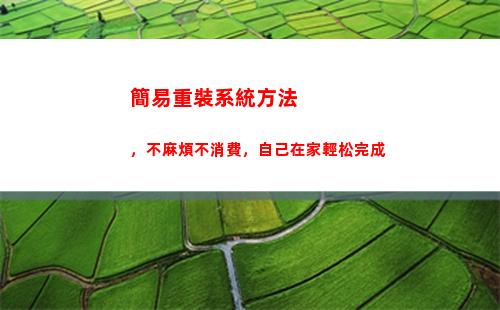 簡易重裝系統方法，不麻煩不消費，自己在家輕松完成(重裝系統最簡單的方法)