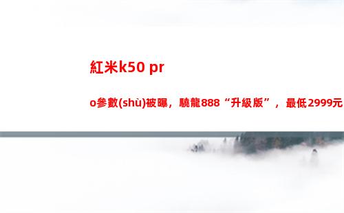 紅米k50 pro參數(shù)被曝，驍龍888“晉級版”，最低2999元？