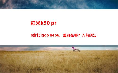 紅米k50 pro比較iqoo neo6，分辨在哪？入前應知