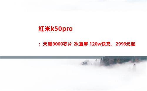 紅米k50pro：天璣9000芯片+2k直屏+120w快充，2999元起