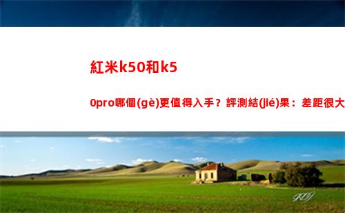 紅米k50和k50pro哪個(gè)更犯得著動手？評測截止：差異很大，請勿大概