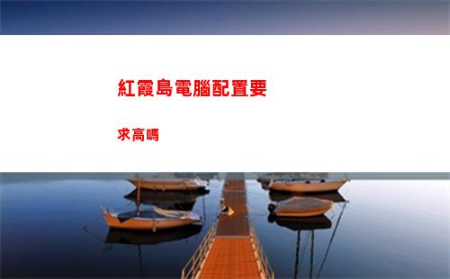 紅霞島電腦配置要求高嗎