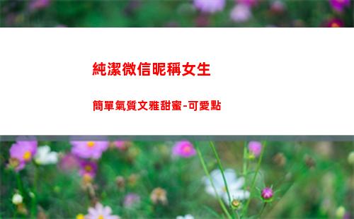 純潔微信昵稱女生簡單氣質文雅甜蜜-可愛點(微信昵稱女生簡短好聽)