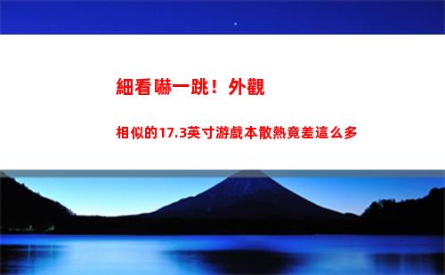細看嚇一跳！外觀相似的17.3英寸游戲本散熱竟差這么多
