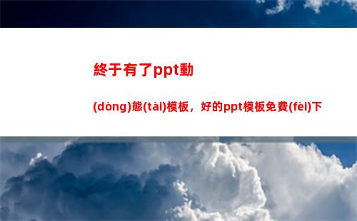 終于有了ppt動(dòng)態(tài)模板，好的ppt模板免費(fèi)下載網(wǎng)站，百度ppt模板