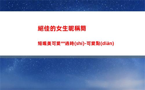 絕佳的女生昵稱簡短唯美可愛永不過時(shí)-可愛點(diǎn)(qq昵稱女生簡單)