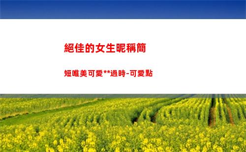 絕佳的女生昵稱簡短唯美可愛永不過時-可愛點(qq昵稱女生簡單)